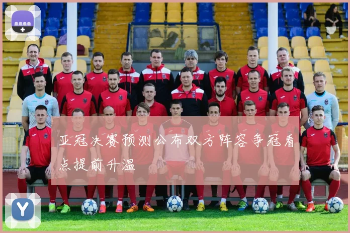 亚冠决赛预测公布双方阵容争冠看点提前升温