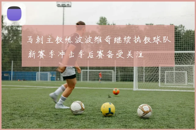 马刺主教练波波维奇继续执教球队 新赛季冲击季后赛备受关注