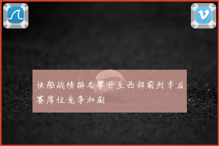 快船战绩排名攀升至西部前列季后赛席位竞争加剧