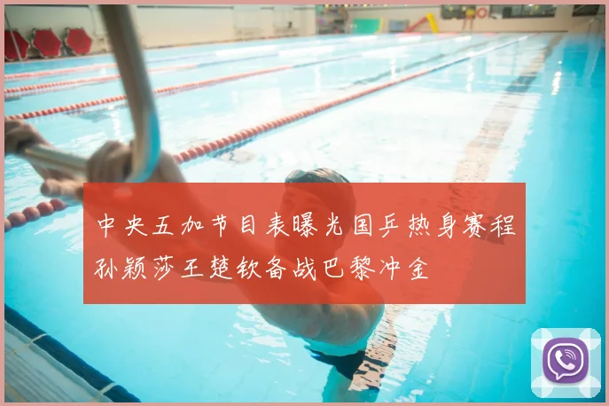 中央五加节目表曝光国乒热身赛程孙颖莎王楚钦备战巴黎冲金