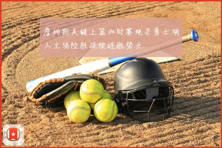 詹姆斯关键上篮加时赛绝杀勇士湖人主场险胜延续连胜势头