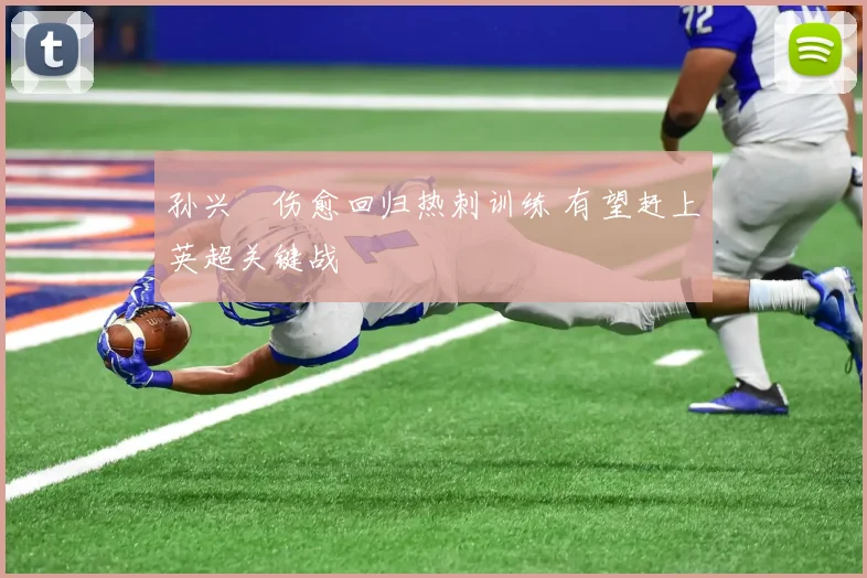 孙兴慜伤愈回归热刺训练 有望赶上英超关键战