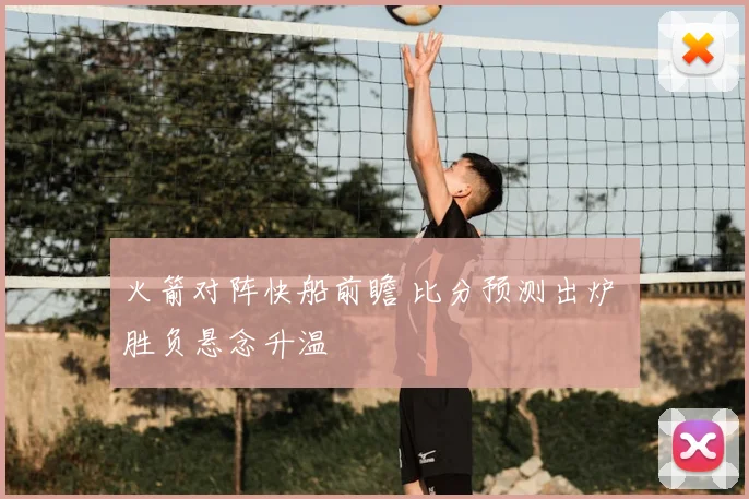火箭对阵快船前瞻 比分预测出炉 胜负悬念升温