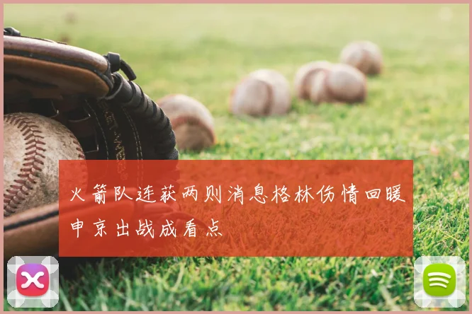火箭队连获两则消息格林伤情回暖申京出战成看点