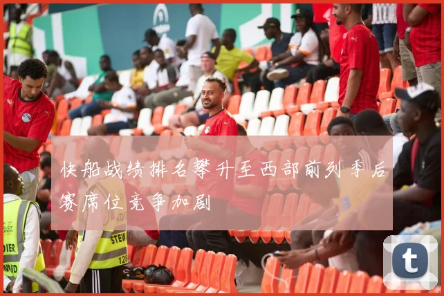 快船战绩排名攀升至西部前列季后赛席位竞争加剧