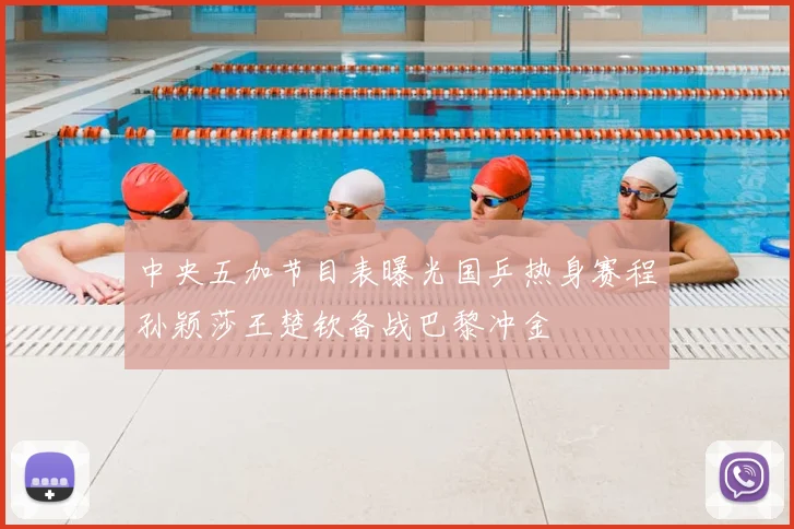 中央五加节目表曝光国乒热身赛程孙颖莎王楚钦备战巴黎冲金