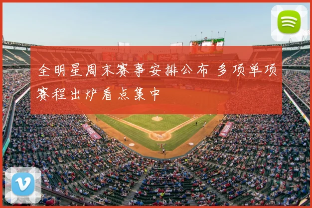 全明星周末赛事安排公布 多项单项赛程出炉看点集中