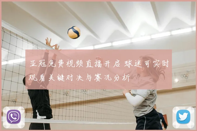 亚冠免费视频直播开启 球迷可实时观看关键对决与赛况分析