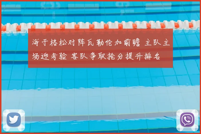 海于格松对阵瓦勒伦加前瞻 主队主场迎考验 客队争取抢分提升排名