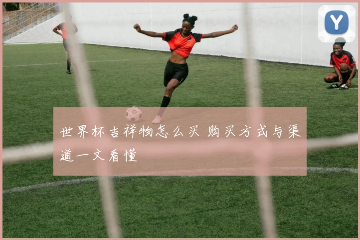 世界杯吉祥物怎么买 购买方式与渠道一文看懂