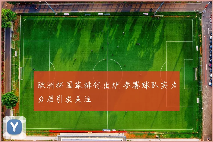 欧洲杯国家排行出炉 参赛球队实力分层引发关注
