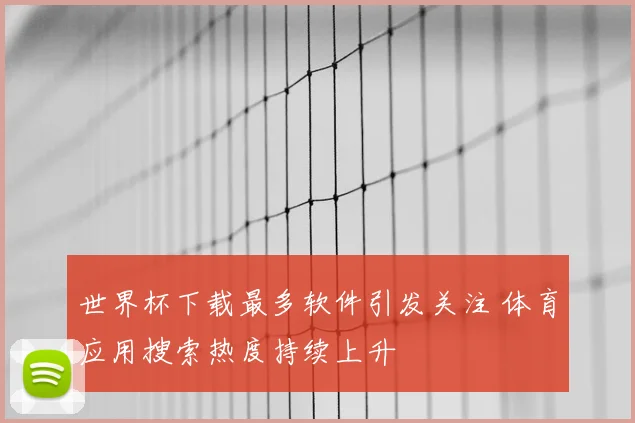 世界杯下载最多软件引发关注 体育应用搜索热度持续上升
