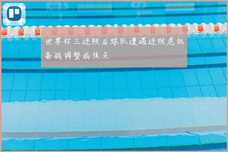 世界杯三连败后球队遭遇连败危机备战调整成焦点