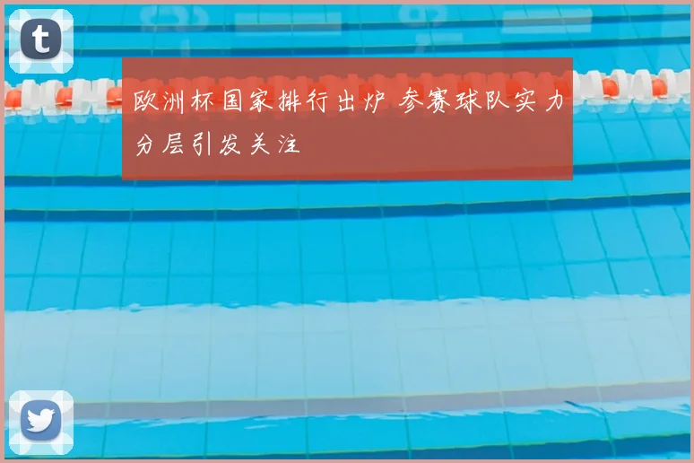 欧洲杯国家排行出炉 参赛球队实力分层引发关注