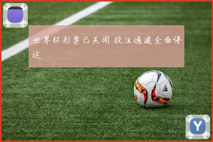 世界杯彩票已关闭 投注通道全面停运