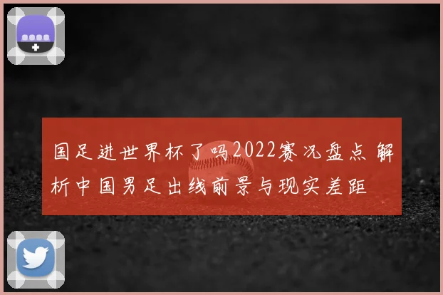 国足进世界杯了吗2022赛况盘点 解析中国男足出线前景与现实差距